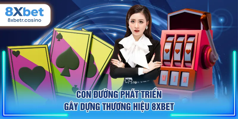 Con đường phát triển gây dựng thương hiệu 8XBET